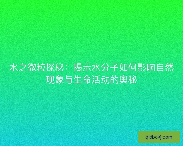 水之微粒探秘：揭示水分子如何影响自然现象与生命活动的奥秘
