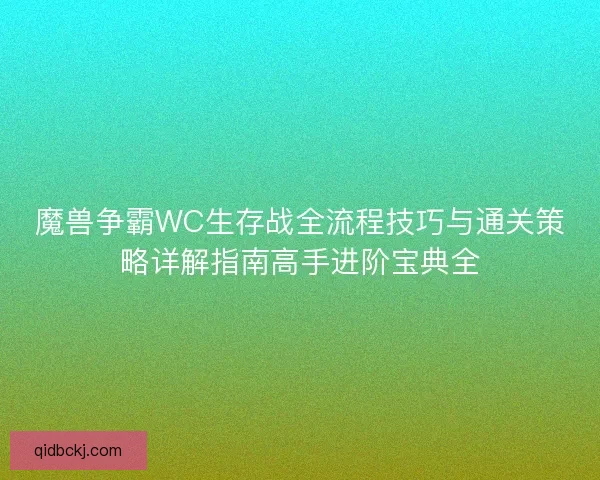 魔兽争霸WC生存战全流程技巧与通关策略详解指南高手进阶宝典全