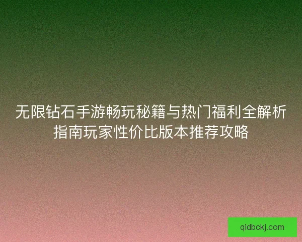 无限钻石手游畅玩秘籍与热门福利全解析指南玩家性价比版本推荐攻略