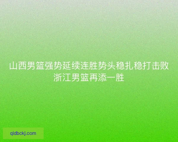 山西男篮强势延续连胜势头稳扎稳打击败浙江男篮再添一胜