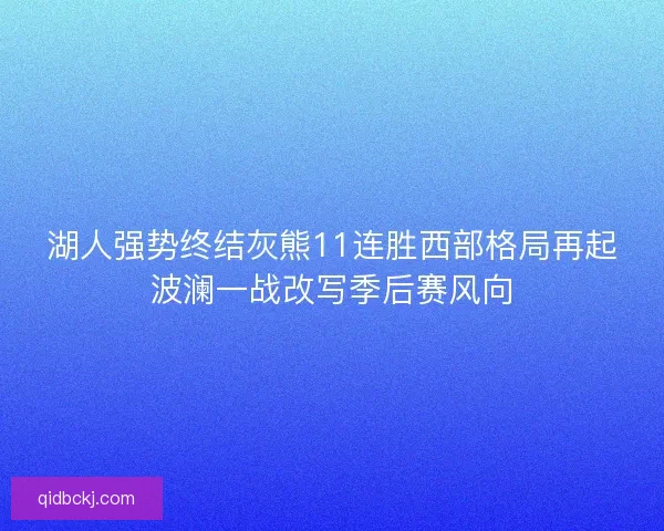 湖人强势终结灰熊11连胜西部格局再起波澜一战改写季后赛风向