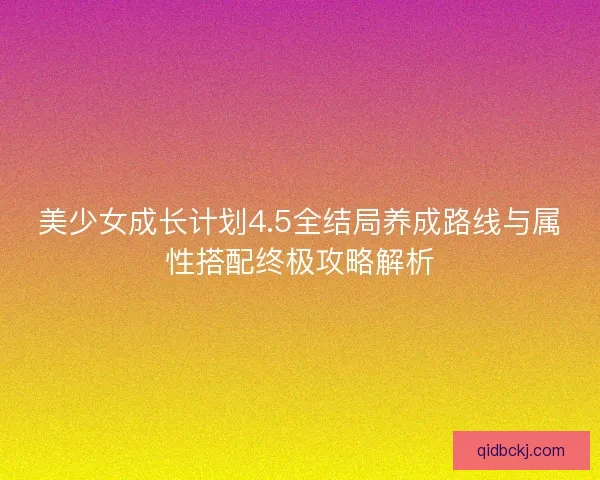 美少女成长计划4.5全结局养成路线与属性搭配终极攻略解析