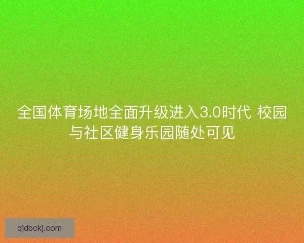 全国体育场地全面升级进入3.0时代 校园与社区健身乐园随处可见